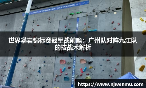 世界攀岩锦标赛冠军战前瞻：广州队对阵九江队的技战术解析