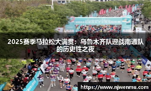2025赛季马拉松大满贯：乌鲁木齐队迎战南通队的历史性之夜