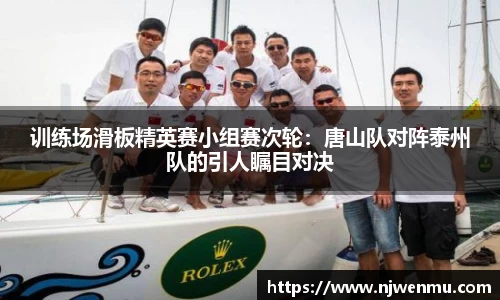 训练场滑板精英赛小组赛次轮：唐山队对阵泰州队的引人瞩目对决