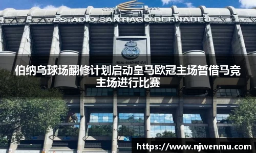 伯纳乌球场翻修计划启动皇马欧冠主场暂借马竞主场进行比赛