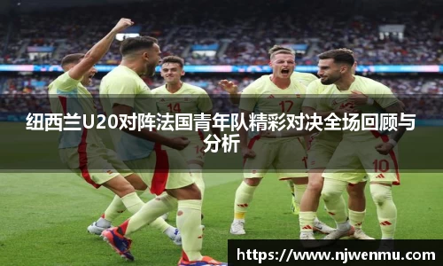 纽西兰U20对阵法国青年队精彩对决全场回顾与分析